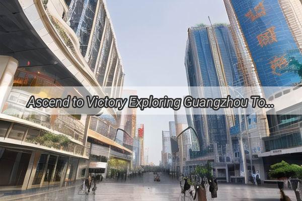 Ascend to Victory Exploring Guangzhou Towers Role in the Thrilling World of Peace Elite